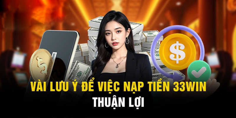 Một vài lưu tâm cho bạn khi thực hiện nạp tiền 33WIN