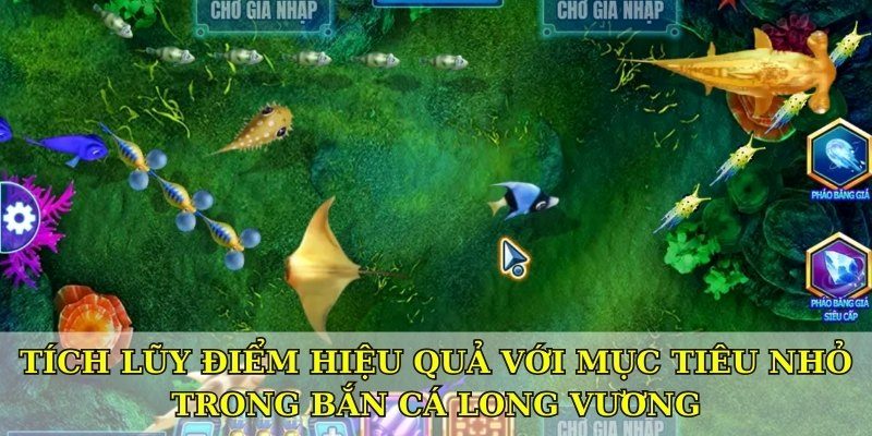 Tích lũy điểm hiệu quả với mục tiêu nhỏ trong Bắn cá long vương